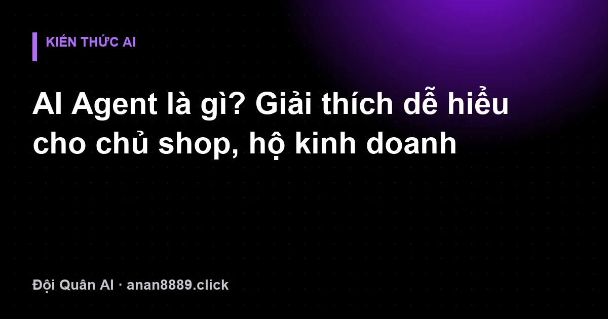 Ảnh minh hoạ: AI Agent là gì? Giải thích dễ hiểu cho chủ shop, hộ kinh doanh